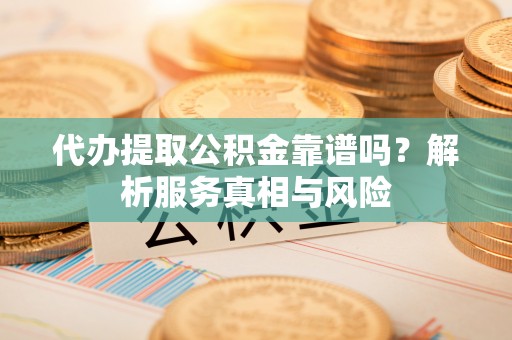 桑珠孜代办提取公积金靠谱吗？解析服务真相与风险