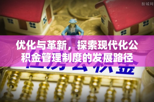 桑珠孜优化与革新，探索现代化公积金管理制度的发展路径