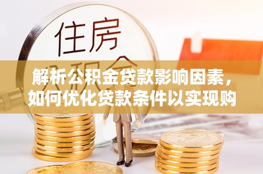 桑珠孜解析公积金贷款影响因素，如何优化贷款条件以实现购房梦想
