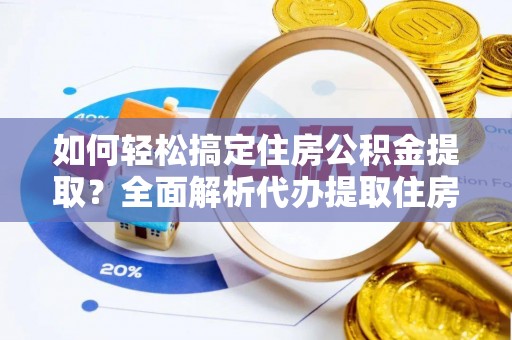 桑珠孜如何轻松搞定住房公积金提取？全面解析代办提取住房公积金流程