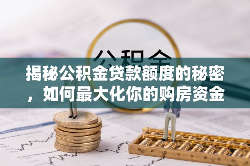 桑珠孜揭秘公积金贷款额度的秘密，如何最大化你的购房资金