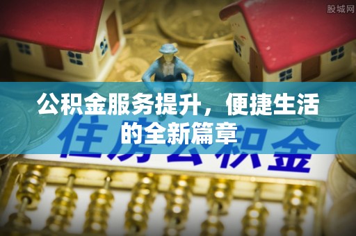 桑珠孜公积金服务提升，便捷生活的全新篇章