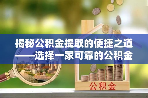 桑珠孜揭秘公积金提取的便捷之道——选择一家可靠的公积金提取代办公司