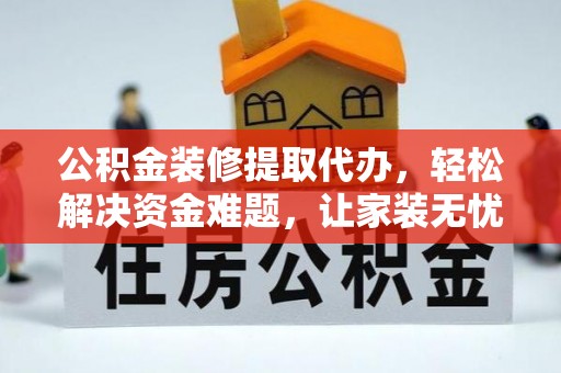 桑珠孜公积金装修提取代办，轻松解决资金难题，让家装无忧