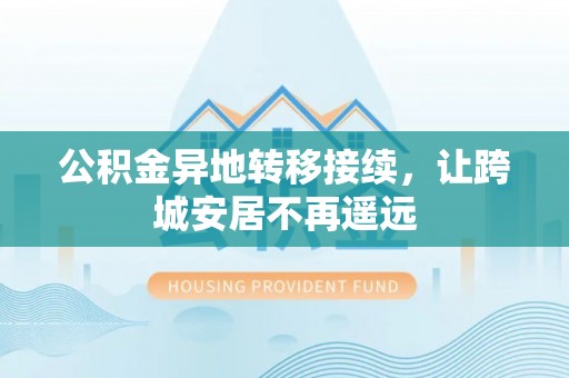 桑珠孜公积金异地转移接续，让跨城安居不再遥远