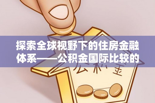 桑珠孜探索全球视野下的住房金融体系——公积金国际比较的深度解析