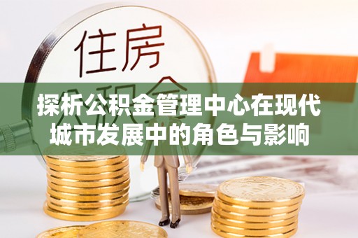 桑珠孜探析公积金管理中心在现代城市发展中的角色与影响