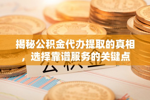 桑珠孜揭秘公积金代办提取的真相，选择靠谱服务的关键点