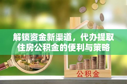 桑珠孜解锁资金新渠道，代办提取住房公积金的便利与策略