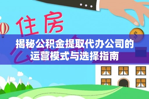 桑珠孜揭秘公积金提取代办公司的运营模式与选择指南