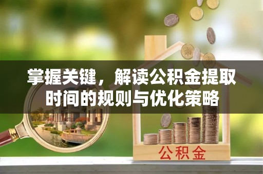 桑珠孜掌握关键，解读公积金提取时间的规则与优化策略