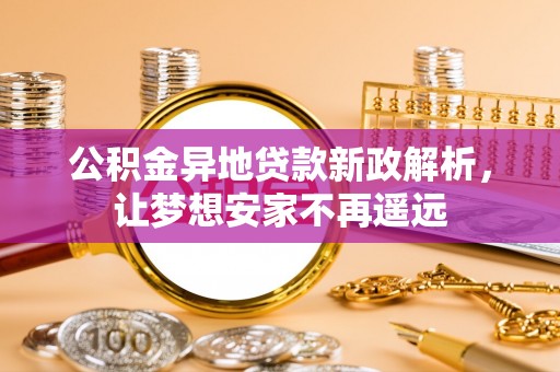 桑珠孜公积金异地贷款新政解析，让梦想安家不再遥远