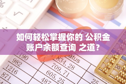 桑珠孜如何轻松掌握你的 公积金账户余额查询 之道？