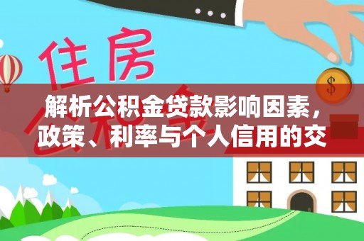 桑珠孜解析公积金贷款影响因素，政策、利率与个人信用的交织作用