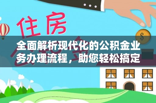 桑珠孜全面解析现代化的公积金业务办理流程，助您轻松搞定每一笔交易