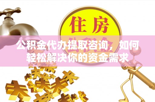 桑珠孜公积金代办提取咨询，如何轻松解决你的资金需求