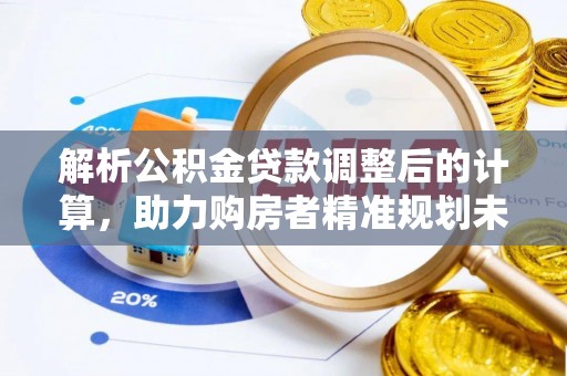 桑珠孜解析公积金贷款调整后的计算，助力购房者精准规划未来