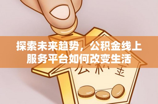 桑珠孜探索未来趋势，公积金线上服务平台如何改变生活
