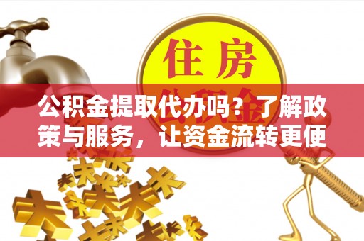 桑珠孜公积金提取代办吗？了解政策与服务，让资金流转更便捷