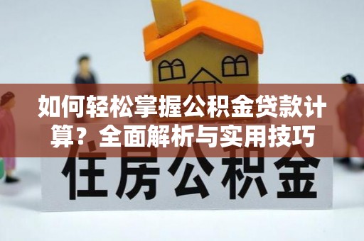 桑珠孜如何轻松掌握公积金贷款计算？全面解析与实用技巧