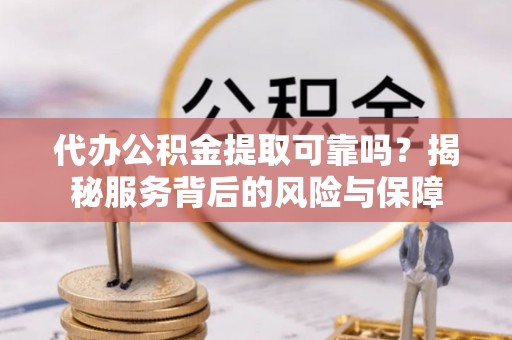 桑珠孜代办公积金提取可靠吗？揭秘服务背后的风险与保障
