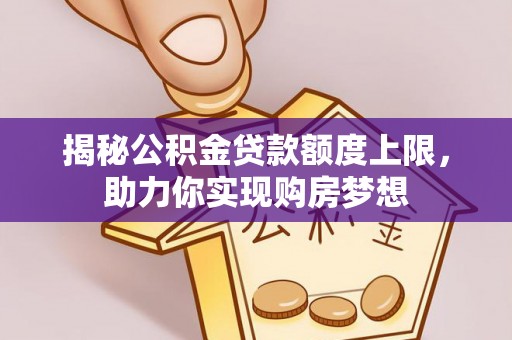 桑珠孜揭秘公积金贷款额度上限，助力你实现购房梦想