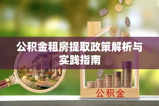 桑珠孜公积金租房提取政策解析与实践指南