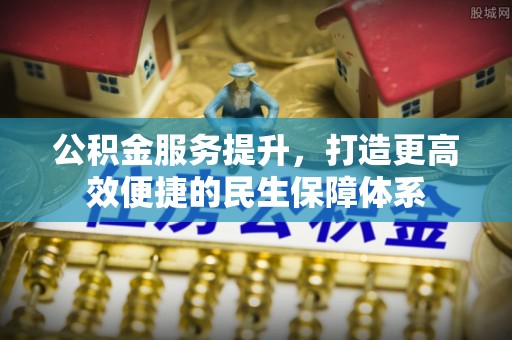 桑珠孜公积金服务提升，打造更高效便捷的民生保障体系