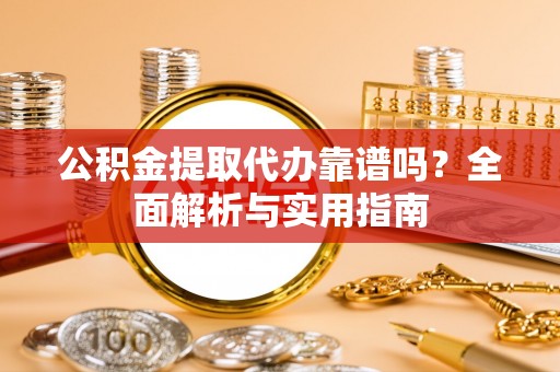 桑珠孜公积金提取代办靠谱吗？全面解析与实用指南
