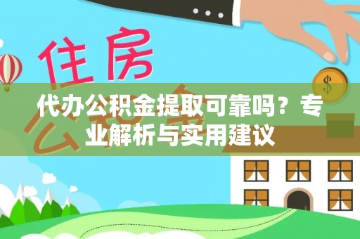桑珠孜代办公积金提取可靠吗？专业解析与实用建议
