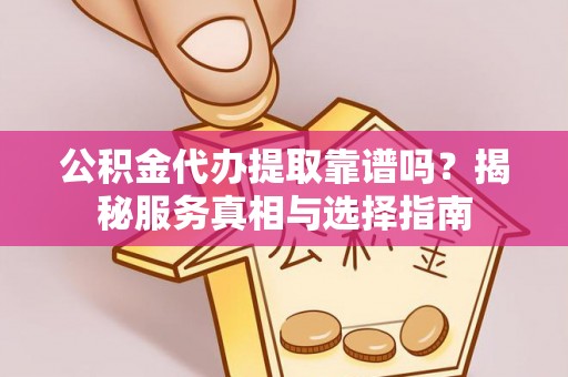 桑珠孜公积金代办提取靠谱吗？揭秘服务真相与选择指南