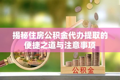 桑珠孜揭秘住房公积金代办提取的便捷之道与注意事项