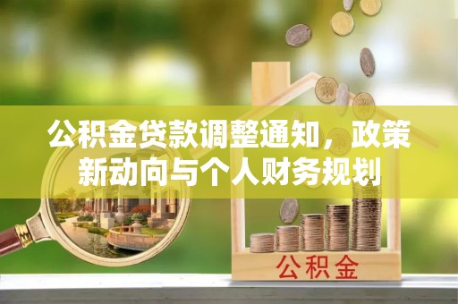 桑珠孜公积金贷款调整通知，政策新动向与个人财务规划