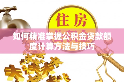 桑珠孜如何精准掌握公积金贷款额度计算方法与技巧