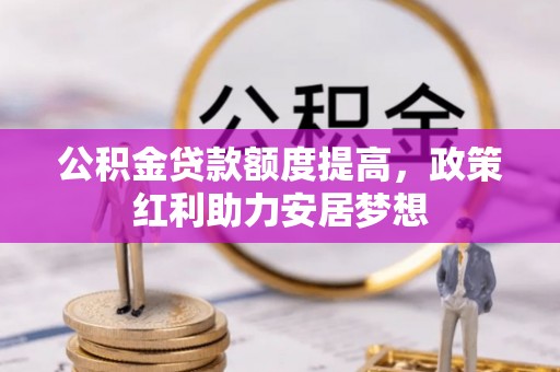 桑珠孜公积金贷款额度提高，政策红利助力安居梦想
