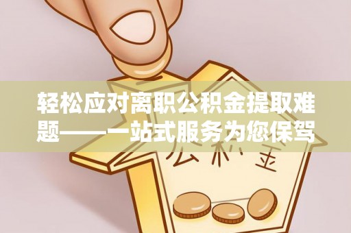 桑珠孜轻松应对离职公积金提取难题——一站式服务为您保驾护航