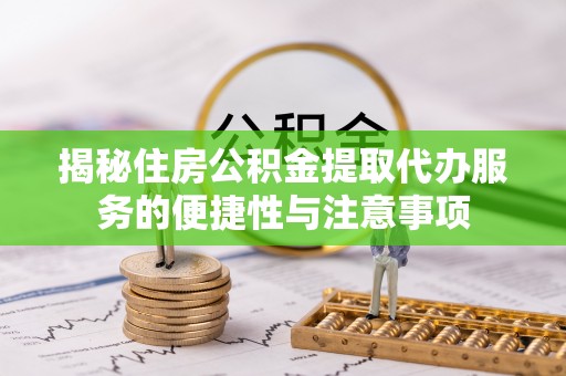 桑珠孜揭秘住房公积金提取代办服务的便捷性与注意事项