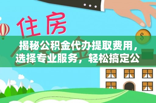 桑珠孜揭秘公积金代办提取费用，选择专业服务，轻松搞定公积金提取