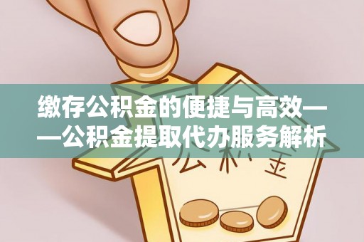 桑珠孜缴存公积金的便捷与高效——公积金提取代办服务解析