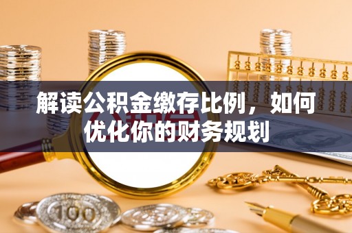 桑珠孜解读公积金缴存比例，如何优化你的财务规划
