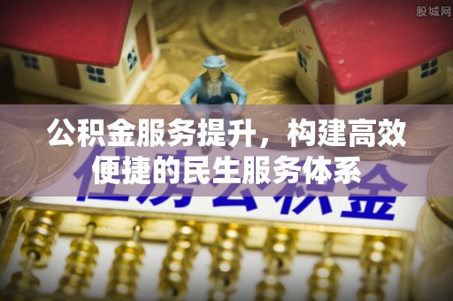 桑珠孜公积金服务提升，构建高效便捷的民生服务体系
