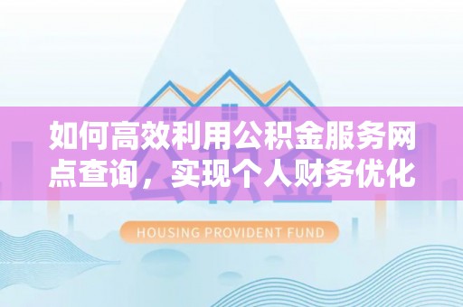 桑珠孜如何高效利用公积金服务网点查询，实现个人财务优化