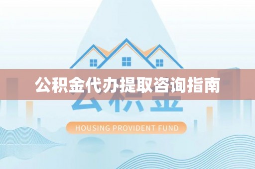 桑珠孜公积金代办提取咨询指南
