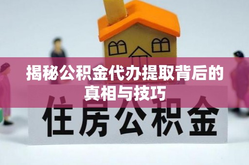 桑珠孜揭秘公积金代办提取背后的真相与技巧