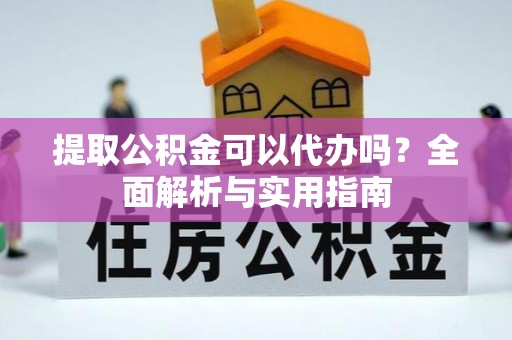 桑珠孜提取公积金可以代办吗？全面解析与实用指南