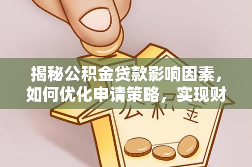 桑珠孜揭秘公积金贷款影响因素，如何优化申请策略，实现财务自由？