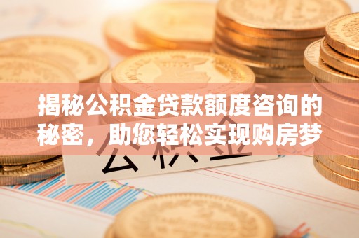 桑珠孜揭秘公积金贷款额度咨询的秘密，助您轻松实现购房梦想
