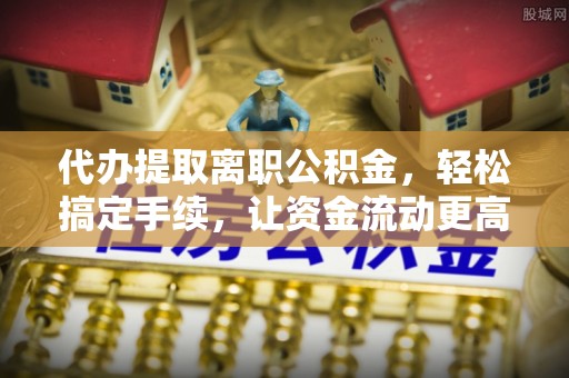 桑珠孜代办提取离职公积金，轻松搞定手续，让资金流动更高效