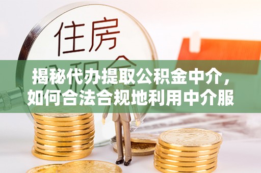 桑珠孜揭秘代办提取公积金中介，如何合法合规地利用中介服务