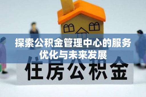 桑珠孜探索公积金管理中心的服务优化与未来发展